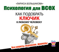 Лариса Большакова. Психология для всех. Как подобрать ключик к любому человеку