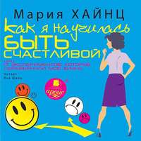 Мария Сергеевна Хайнц. Как я научилась быть счастливой, или 17 экспериментов, которые перевернули мою жизнь