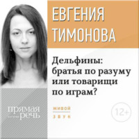 . Лекция «Дельфины: братья по разуму или товарищи по играм?»