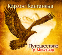 Карлос Кастанеда. Путешествие в Икстлан