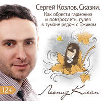 Леонид Клейн. Сергей Козлов. Сказки. Как обрести гармонию и повзрослеть, гуляя в тумане рядом с Ежиком