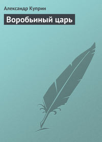 Александр Куприн. Воробьиный царь