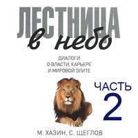 Михаил Хазин. Лестница в небо. Диалоги о власти, карьере и мировой элите. Часть 2