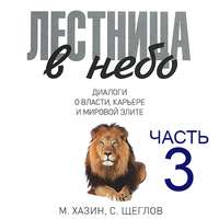 Михаил Хазин. Лестница в небо. Диалоги о власти, карьере и мировой элите. Часть 3