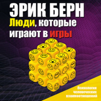 Эрик Берн. Люди, которые играют в игры