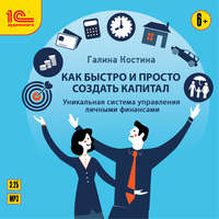Галина Костина. Как быстро и просто создать капитал. Уникальная система управления личными финансами