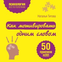 Наталья Титова. Как мотивировать одним словом. 50 приемов НЛП