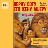 Игорь Владимирович Леванов. Верну Богу его жену Ашеру. В 620 году до нашей эры в Иерусалиме запретили поклоняться Ашере – жене Бога