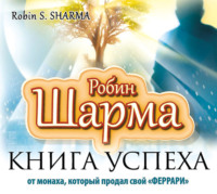 Робин Шарма. Книга успеха от монаха, который продал свой «феррари»