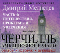 Дмитрий Медведев. Черчилль. Биография. Часть 4: путешествия, проблемы и увлечения