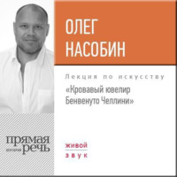 Олег Насобин. Лекция «Кровавый ювелир Бенвенуто Челлини»