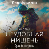 Юрий Москаленко. Судьбе вопреки. Часть первая. «Неудобная мишень…»