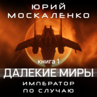 Юрий Москаленко. Далекие миры. Император по случаю. Книга первая