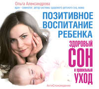 Ольга Александрова. Позитивное воспитание ребенка: здоровый сон и правильный уход
