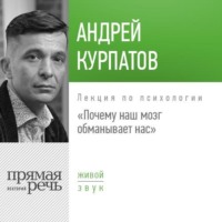 Андрей Курпатов. Лекция «Почему наш мозг обманывает нас»