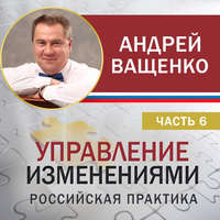 Андрей Ващенко. Управление изменениями. Российская практика. Часть 6