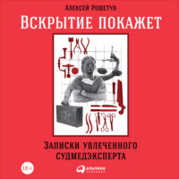 Алексей Решетун. Вскрытие покажет: Записки увлеченного судмедэксперта