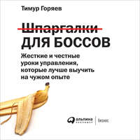 Тимур Горяев. Шпаргалки для боссов. Жесткие и честные уроки управления, которые лучше выучить на чужом опыте