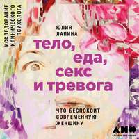 Юлия Лапина. Тело, еда, секс и тревога: Что беспокоит современную женщину