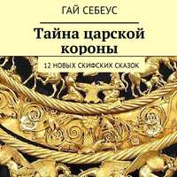 . Тайна царской короны. 12 новых скифских сказок