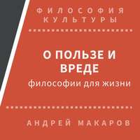 Андрей Макаров. О пользе и вреде философии для жизни