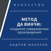 Андрей Макаров. Метод Леонардо да Винчи: создание совершенных произведений