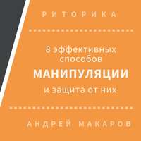 Андрей Макаров. 8 эффективных способов манипуляции людьми и защита от них