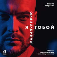 Никита Непряхин. Я манипулирую тобой. Методы противодействия скрытому влиянию