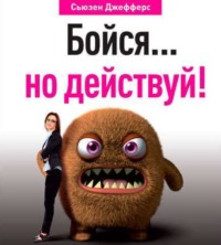 Сьюзен Джефферс. Бойся… но действуй! Как превратить страх из врага в союзника