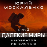Юрий Москаленко. Далёкие миры. Император по случаю. Книга третья