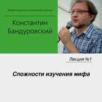 К. В. Бандуровский. Лекция №1 «Сложности изучения мифа»