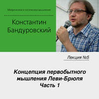 К. В. Бандуровский. Лекция №5 «Концепция первобытного мышления Леви-Брюля. Часть 1»