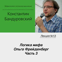 К. В. Бандуровский. Лекция №13 «Логика мифа. Ольга Фрейденберг. Часть 3»