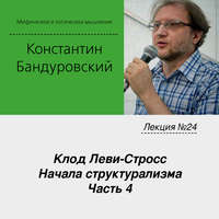 К. В. Бандуровский. Лекция №24 «Клод Леви-Стросс. Начала структурализма. Часть 4»
