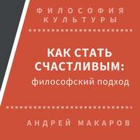Андрей Макаров. Как стать счастливым: философский подход