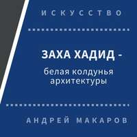 Андрей Макаров. Заха Хадид - белая колдунья архитектуры