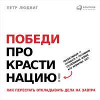 Петр Людвиг. Победи прокрастинацию! Как перестать откладывать дела на завтра