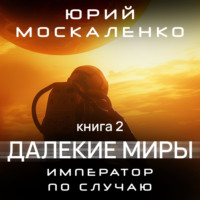 Юрий Москаленко. Далекие миры. Император по случаю. Книга вторая