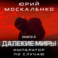 Юрий Москаленко. Далекие миры. Император по случаю. Книга четвертая