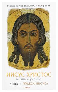 митрополит Иларион (Алфеев). Иисус Христос. Жизнь и учение. Книга III Чудеса Иисуса. Том 1. Часть 1 Чудо как религиозный феномен. Часть 2 Первое чудо Иисуса