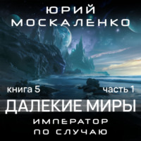 Юрий Москаленко. Далекие миры. Император по случаю. Книга пятая