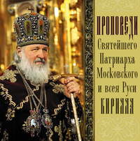 Святейший Патриарх Московский и всея Руси Кирилл. Проповеди Святейшего Патриарха Кирилла. Выпуск 2