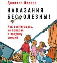 . Наказания бесполезны! Как воспитывать, не попадая в ловушку эмоций