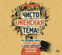 Екатерина Макарова. Чисто женская тема! Что должна знать каждая дама о своем здоровье