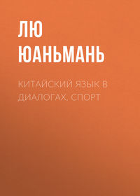 Лю Юаньмань. Китайский язык в диалогах. Спорт