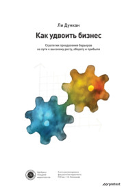 Ли Дункан. Как удвоить бизнес. Стратегии преодоления барьеров на пути к высокому росту, обороту и прибыли