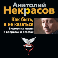 Анатолий Некрасов. Как быть, а не казаться. Викторина жизни в вопросах и ответах