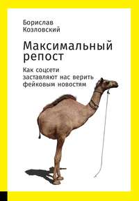 Борислав Козловский. Максимальный репост: Как соцсети заставляют нас верить фейковым новостям
