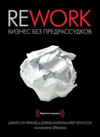 Дэвид Хайнемайер Хенссон. Rework. Бизнес без предрассудков