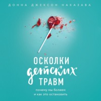 Донна Джексон Наказава. Осколки детских травм. Почему мы болеем и как это остановить